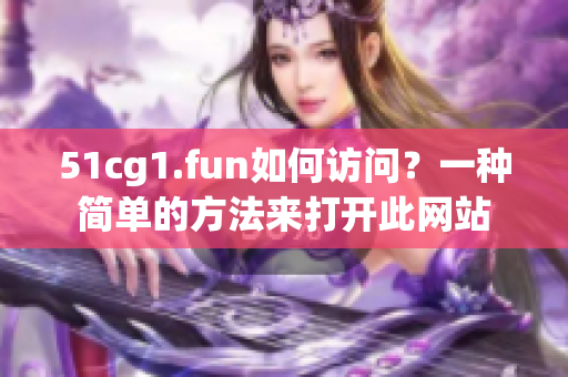 51cg1.fun如何访问？一种简单的方法来打开此网站