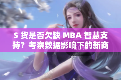 S 货是否欠缺 MBA 智慧支持？考察数据影响下的新商业趋势解析