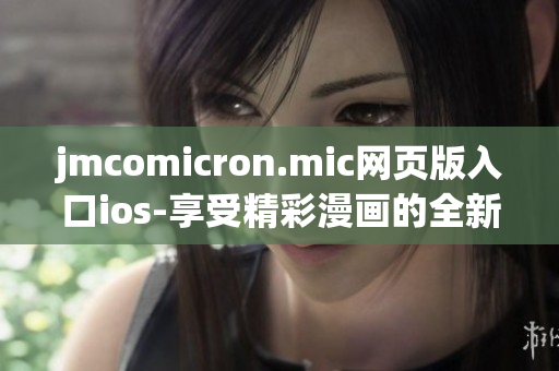 jmcomicron.mic网页版入口ios-享受精彩漫画的全新体验!(1)