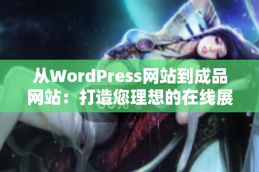 从WordPress网站到成品网站：打造您理想的在线展示平台