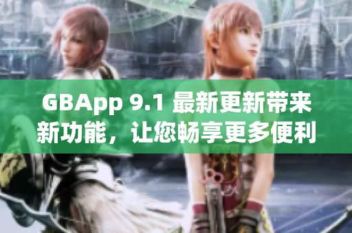 GBApp 9.1 最新更新带来新功能，让您畅享更多便利