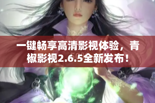 一键畅享高清影视体验，青椒影视2.6.5全新发布！