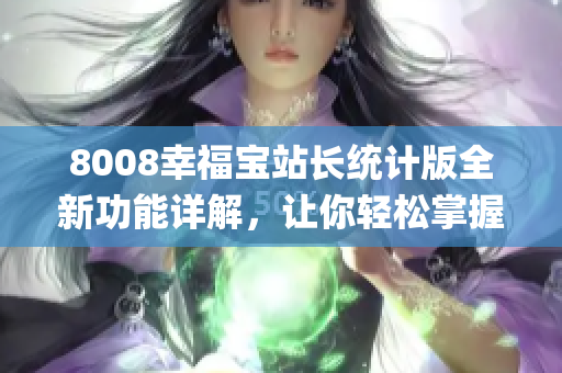 8008幸福宝站长统计版全新功能详解，让你轻松掌握网站数据(1)