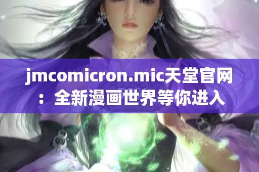 jmcomicron.mic天堂官网：全新漫画世界等你进入