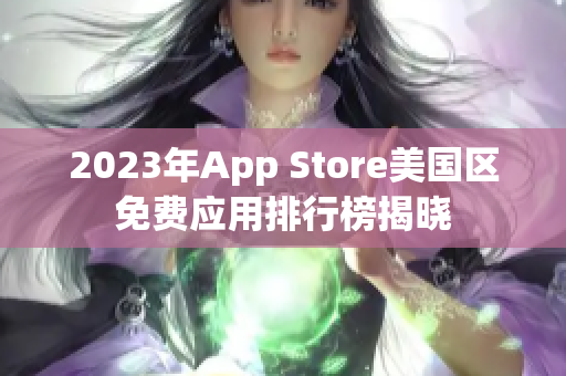 2023年App Store美国区免费应用排行榜揭晓