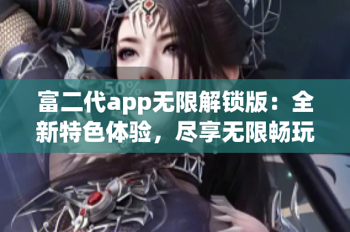 富二代app无限解锁版：全新特色体验，尽享无限畅玩乐趣!(1)