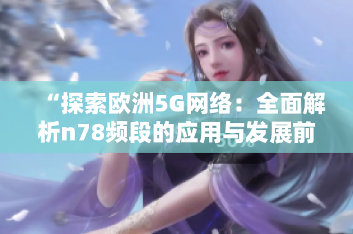 “探索欧洲5G网络：全面解析n78频段的应用与发展前景”