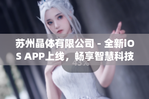 苏州晶体有限公司 - 全新iOS APP上线，畅享智慧科技新体验(1)