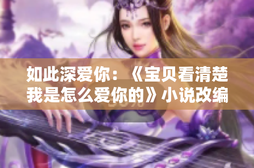 如此深爱你：《宝贝看清楚我是怎么爱你的》小说改编版