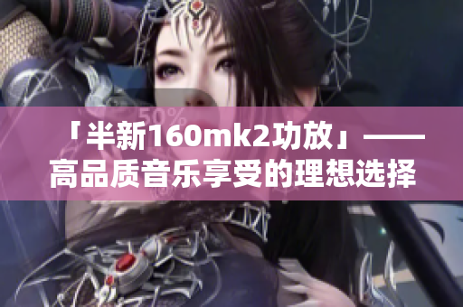 「半新160mk2功放」——高品质音乐享受的理想选择