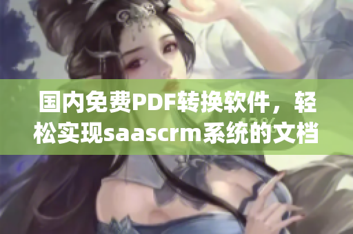 国内免费PDF转换软件，轻松实现saascrm系统的文档管理(1)