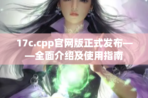 17c.cpp官网版正式发布——全面介绍及使用指南