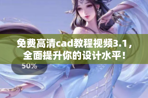 免费高清cad教程视频3.1，全面提升你的设计水平！