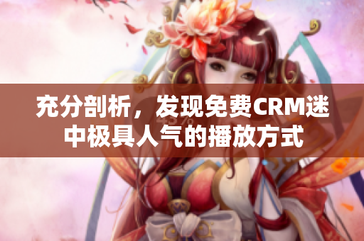 充分剖析，发现免费CRM迷中极具人气的播放方式