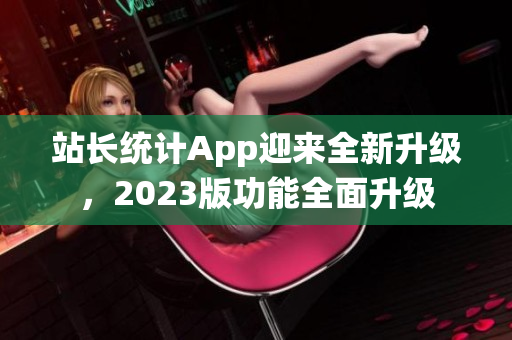 站长统计App迎来全新升级，2023版功能全面升级