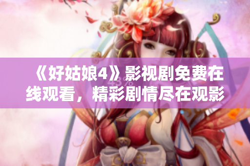 《好姑娘4》影视剧免费在线观看，精彩剧情尽在观影平台