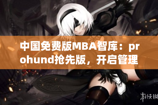 中国免费版MBA智库：prohund抢先版，开启管理学领域新篇章(1)