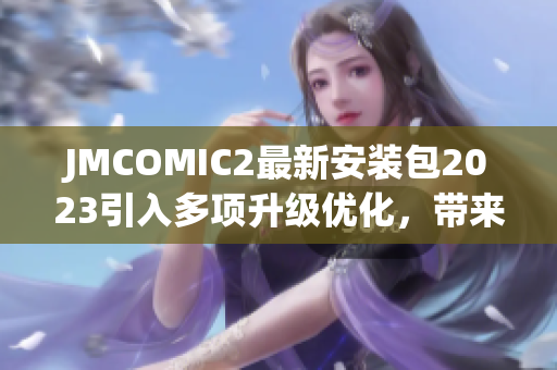 JMCOMIC2最新安装包2023引入多项升级优化，带来全新使用体验