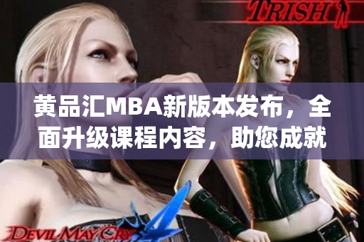 黄品汇MBA新版本发布，全面升级课程内容，助您成就商业梦想(1)