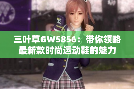 三叶草GW5856：带你领略最新款时尚运动鞋的魅力