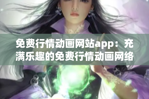 免费行情动画网站app：充满乐趣的免费行情动画网络平台