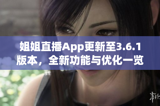 姐姐直播App更新至3.6.1版本，全新功能与优化一览(1)