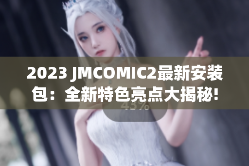 2023 JMCOMIC2最新安装包：全新特色亮点大揭秘!