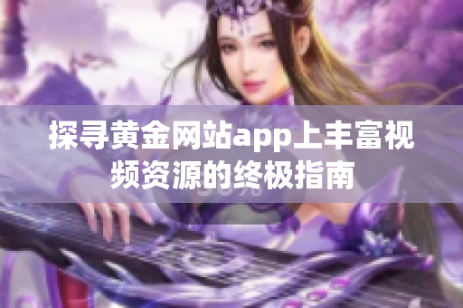 探寻黄金网站app上丰富视频资源的终极指南