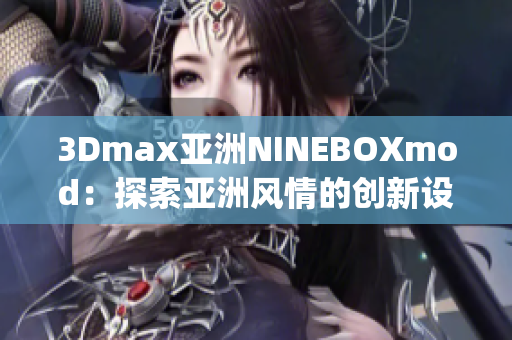 3Dmax亚洲NINEBOXmod：探索亚洲风情的创新设计灵感(1)