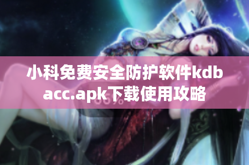 小科免费安全防护软件kdbacc.apk下载使用攻略