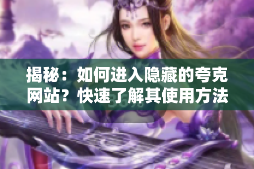 揭秘：如何进入隐藏的夸克网站？快速了解其使用方法