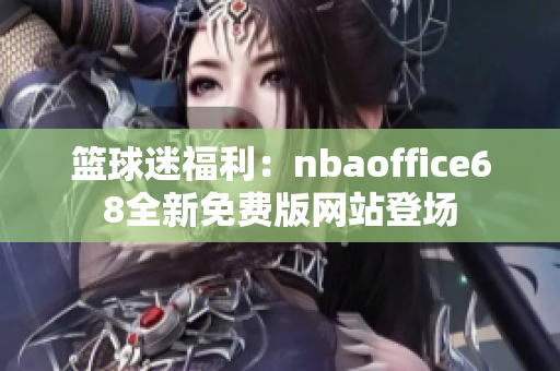 篮球迷福利：nbaoffice68全新免费版网站登场