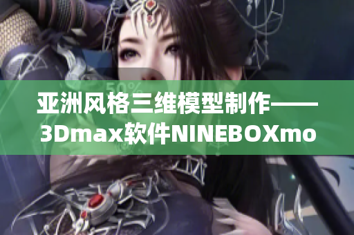 亚洲风格三维模型制作——3Dmax软件NINEBOXmod详细指南(1)