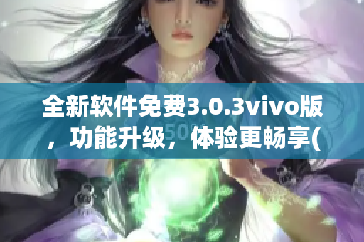 全新软件免费3.0.3vivo版，功能升级，体验更畅享(1)