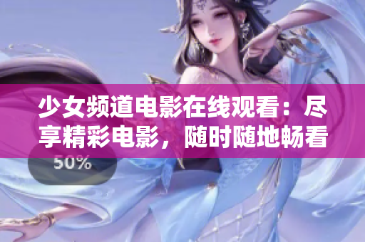 少女频道电影在线观看：尽享精彩电影，随时随地畅看