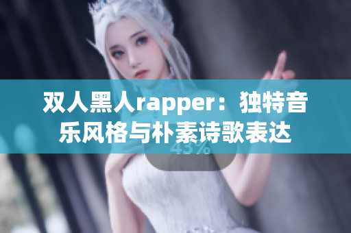 双人黑人rapper：独特音乐风格与朴素诗歌表达