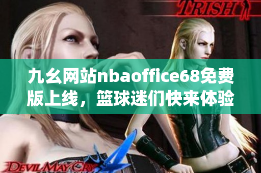 九幺网站nbaoffice68免费版上线，篮球迷们快来体验篮球乐趣!(1)