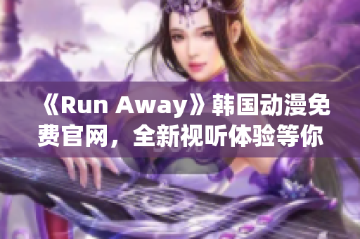 《Run Away》韩国动漫免费官网，全新视听体验等你来！