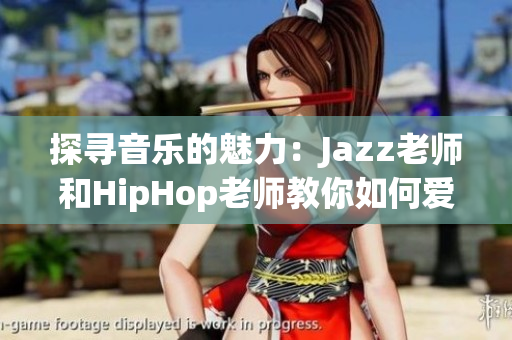 探寻音乐的魅力：Jazz老师和HipHop老师教你如何爱上音乐