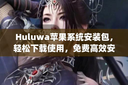 Huluwa苹果系统安装包，轻松下载使用，免费高效安装方法分享(1)