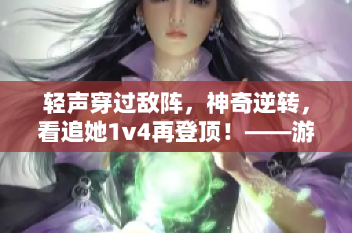 轻声穿过敌阵，神奇逆转，看追她1v4再登顶！——游戏攻略