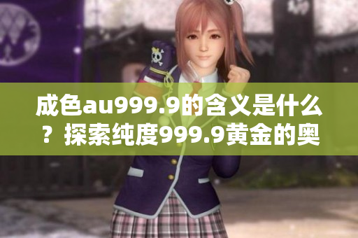 成色au999.9的含义是什么？探索纯度999.9黄金的奥秘！