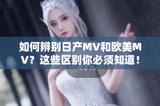 如何辨别日产MV和欧美MV？这些区别你必须知道！