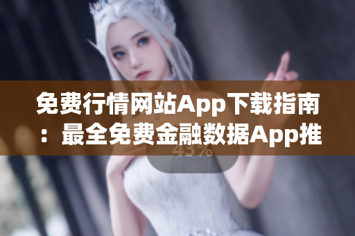 免费行情网站App下载指南：最全免费金融数据App推荐及下载攻略(1)