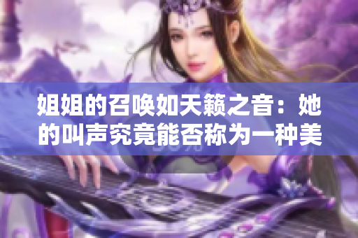 姐姐的召唤如天籁之音：她的叫声究竟能否称为一种美妙的音乐艺术形式？