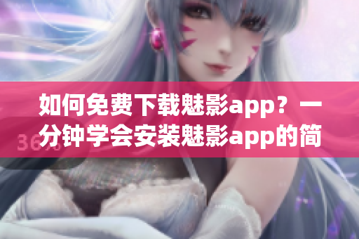 如何免费下载魅影app？一分钟学会安装魅影app的简易方法(1)