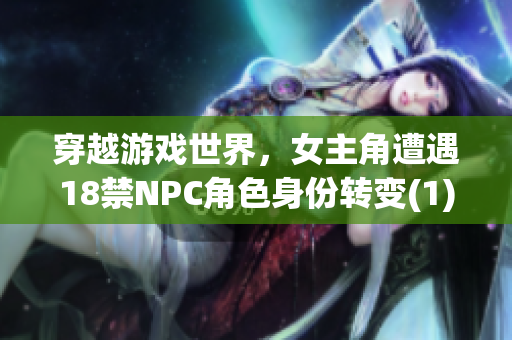 穿越游戏世界，女主角遭遇18禁NPC角色身份转变(1)