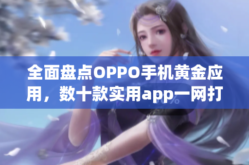 全面盘点OPPO手机黄金应用，数十款实用app一网打尽