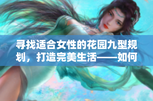 寻找适合女性的花园九型规划，打造完美生活——如何选择最优方案？