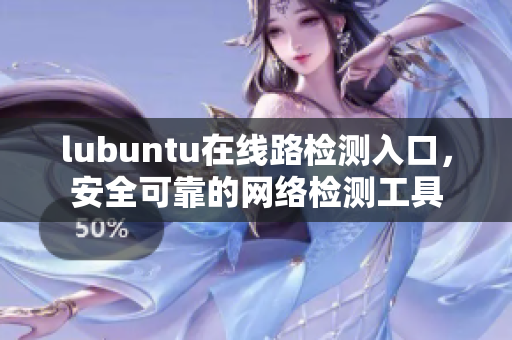 lubuntu在线路检测入口，安全可靠的网络检测工具